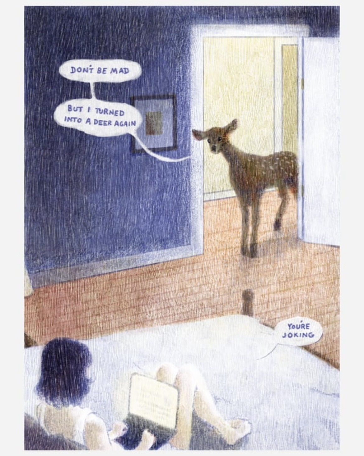 A comic. A deer stands in a doorway: “Don’t be mad, but I turned into a deer again.” A woman sitting in a bed responds: “You’re joking.”