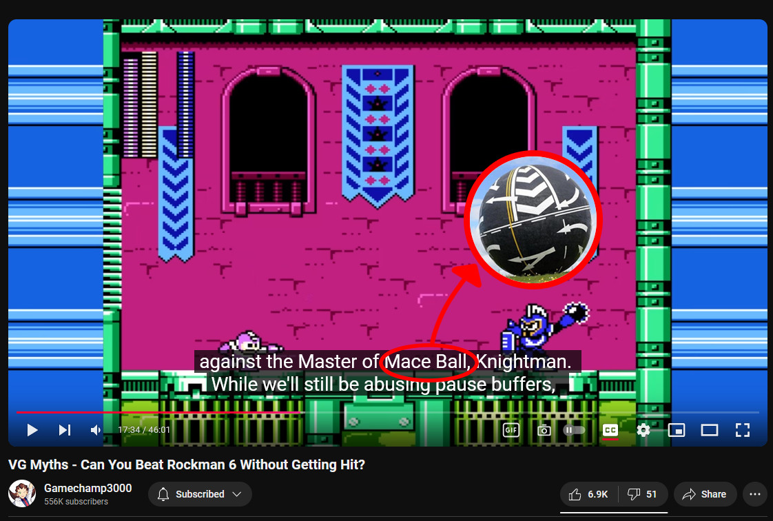 a screencap of the youtube video "VG Myths -Can you beat Rockman 6 without getting hit?" by Gamechamp3000. The subtitles of Ms. Gamechamp's voice over read "against the Master of Mace Ball, Knightman. While we'll still be abusing pause buffers". The words "Mace Ball" have been comedically highlighted with a cut in of the Naas Ball of Kildare, Ireland